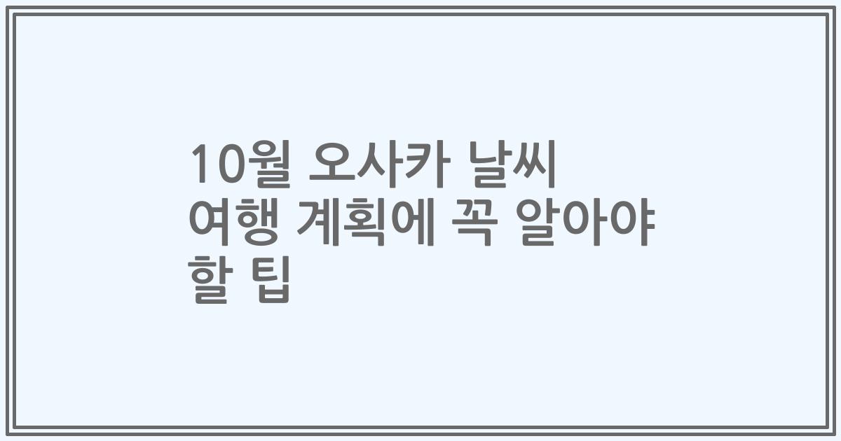 10월 오사카 날씨 여행 계획에 꼭 알아야 할 팁