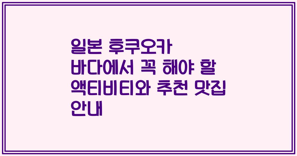 일본 후쿠오카 바다에서 꼭 해야 할 액티비티와 추천 맛집 안내