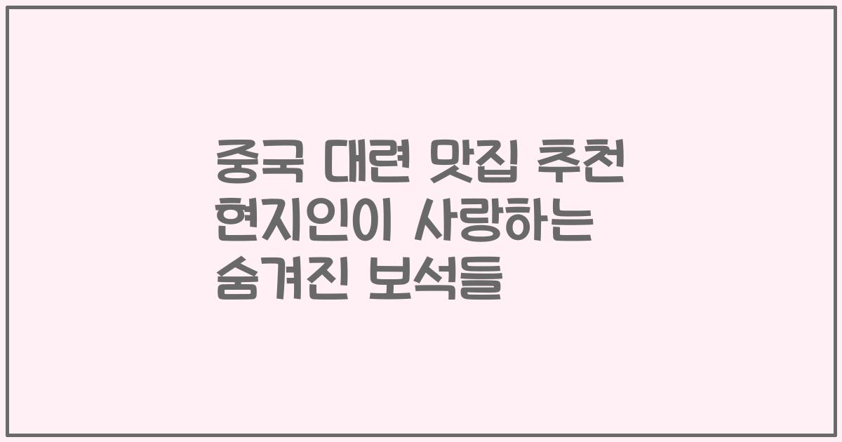 중국 대련 맛집 추천 현지인이 사랑하는 숨겨진 보석들