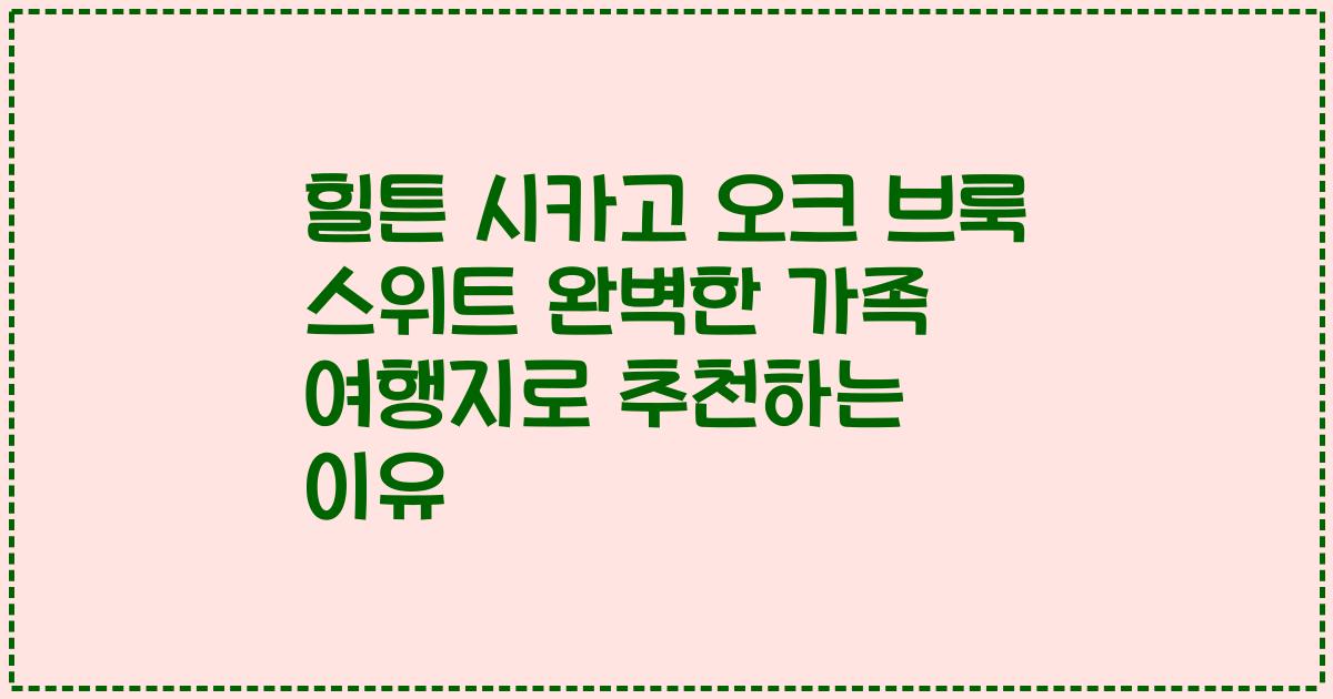 힐튼 시카고 오크 브룩 스위트 완벽한 가족 여행지로 추천하는 이유