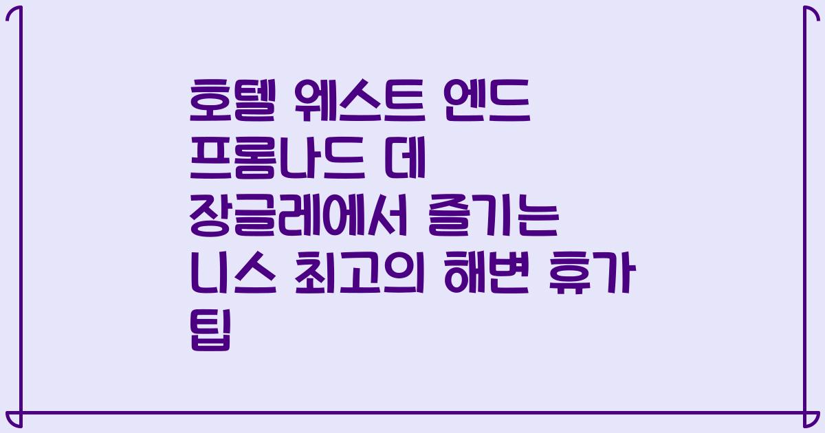 호텔 웨스트 엔드 프롬나드 데 장글레에서 즐기는 니스 최고의 해변 휴가 팁