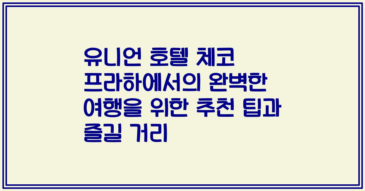 유니언 호텔 체코 프라하에서의 완벽한 여행을 위한 추천 팁과 즐길 거리