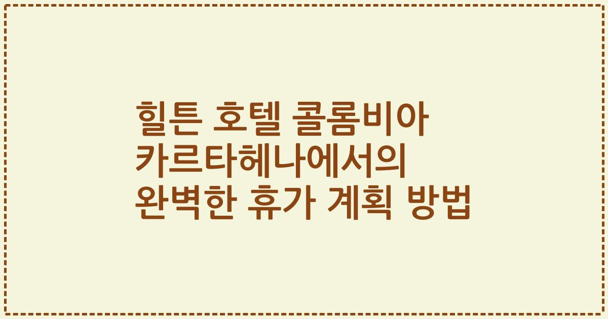 힐튼 호텔 콜롬비아 카르타헤나에서의 완벽한 휴가 계획 방법