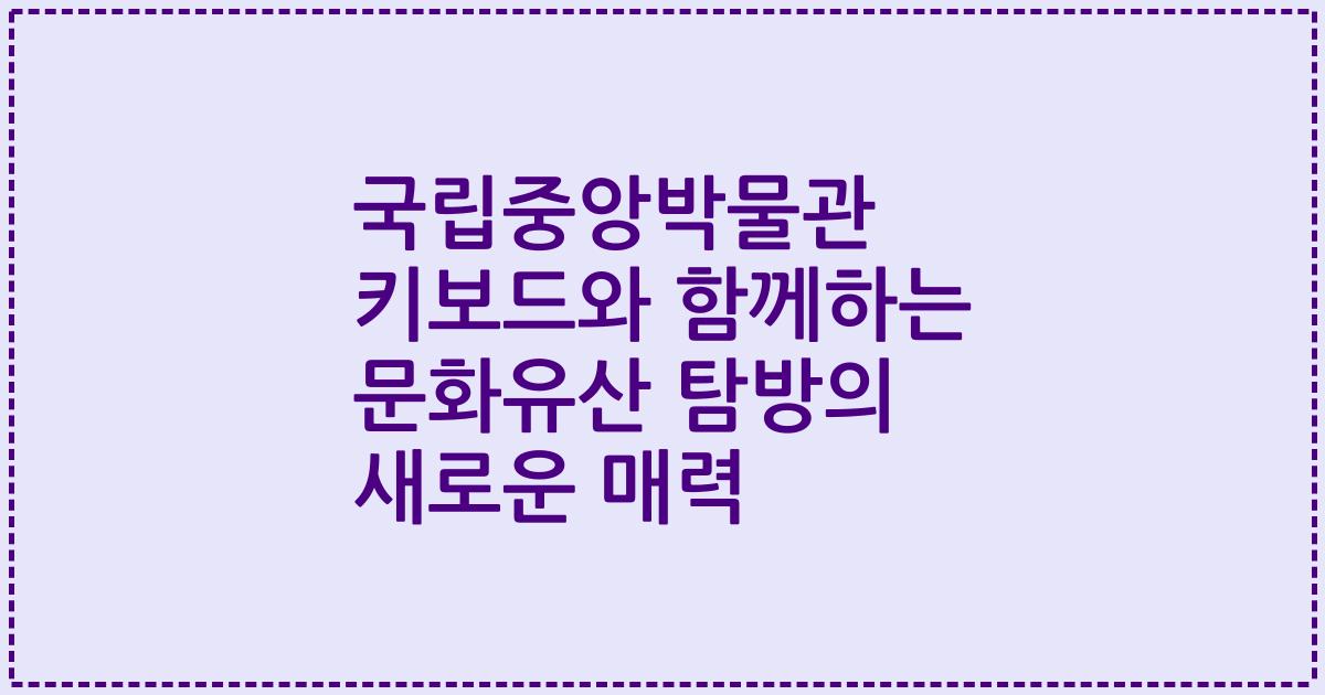 국립중앙박물관 키보드와 함께하는 문화유산 탐방의 새로운 매력