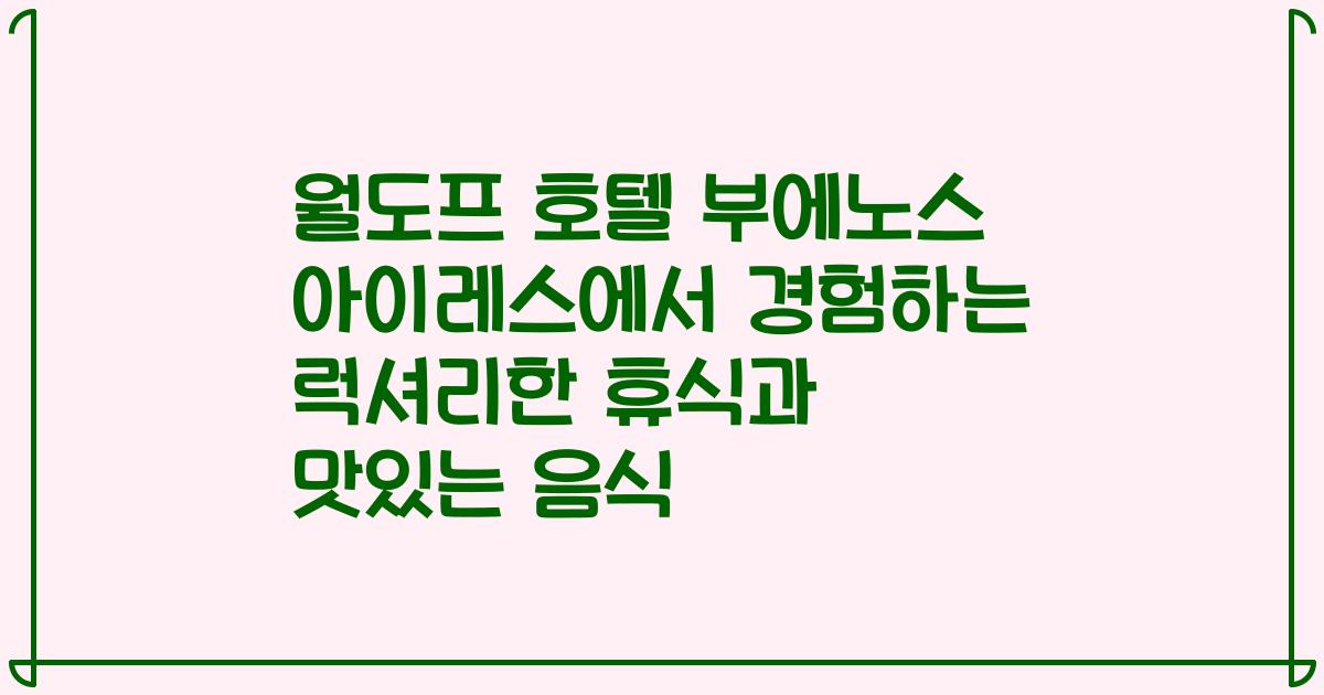 월도프 호텔 부에노스 아이레스에서 경험하는 럭셔리한 휴식과 맛있는 음식
