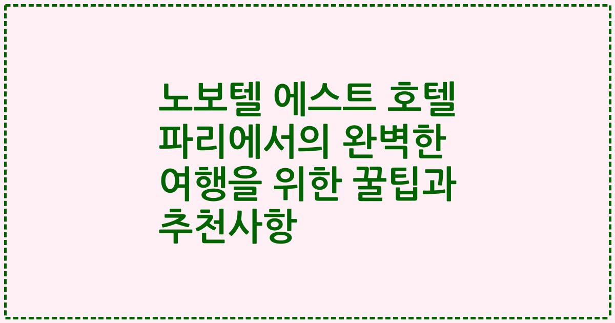 노보텔 에스트 호텔 파리에서의 완벽한 여행을 위한 꿀팁과 추천사항