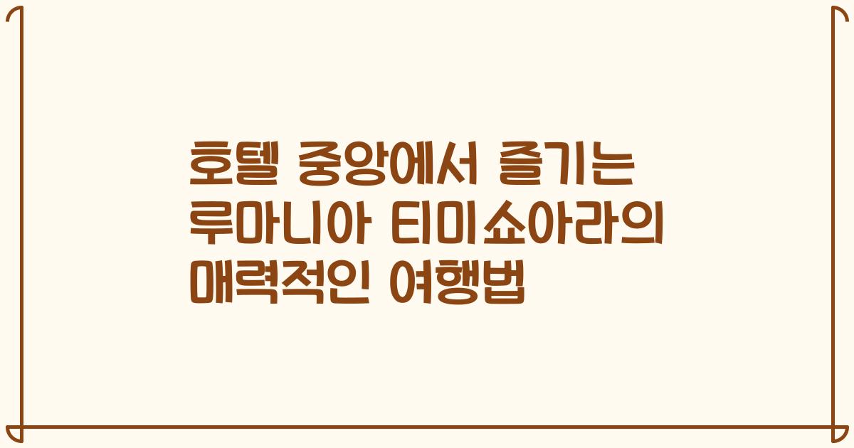 호텔 중앙에서 즐기는 루마니아 티미쇼아라의 매력적인 여행법