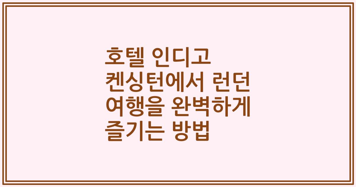 호텔 인디고 켄싱턴에서 런던 여행을 완벽하게 즐기는 방법