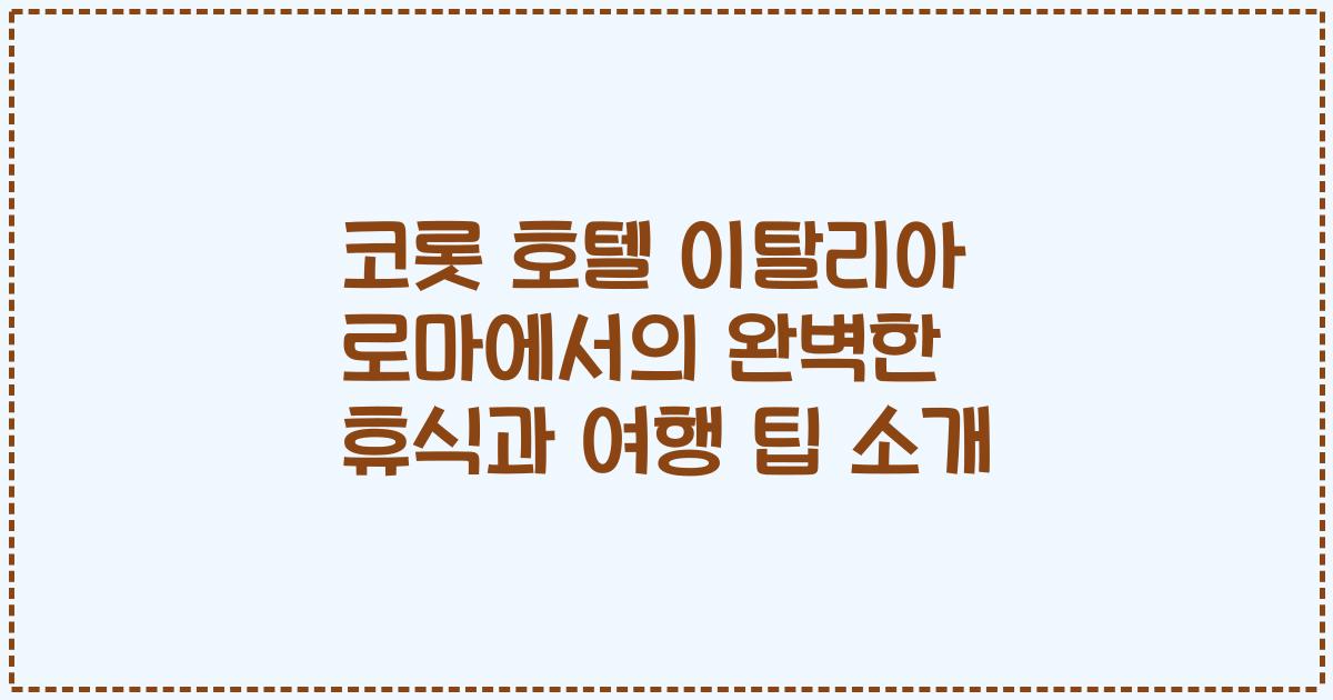 코롯 호텔 이탈리아 로마에서의 완벽한 휴식과 여행 팁 소개