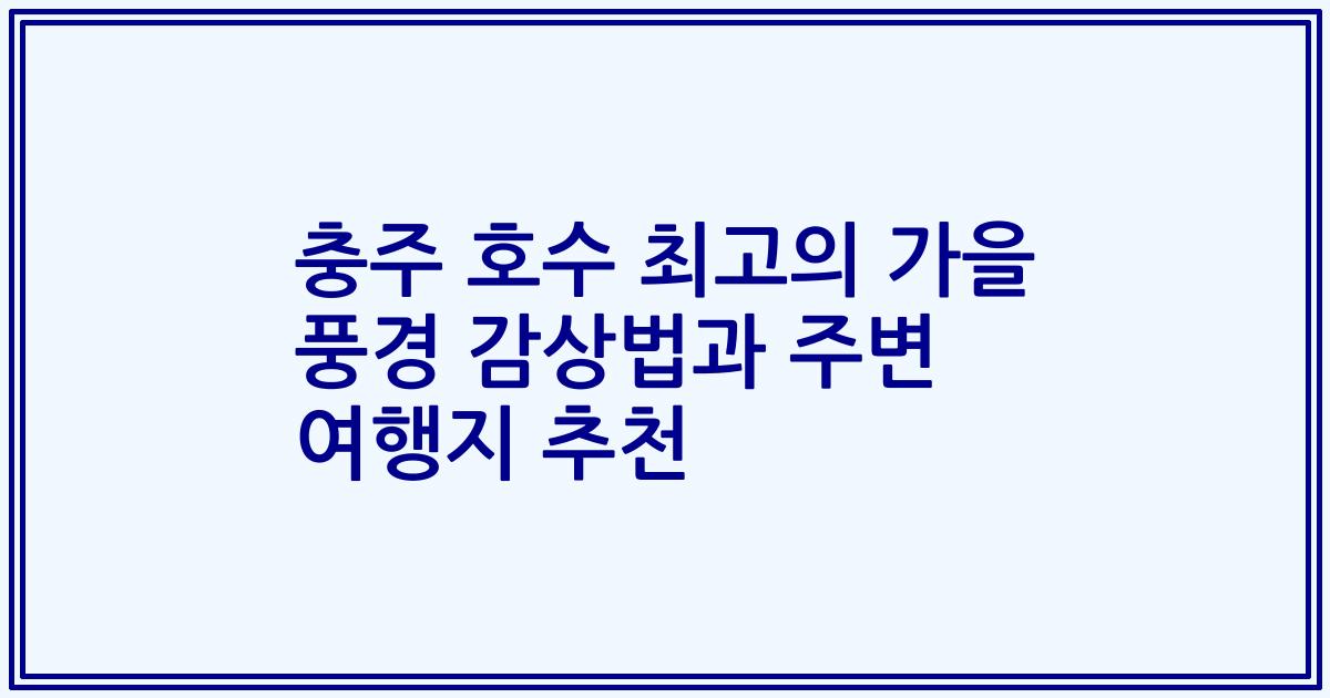 충주 호수 최고의 가을 풍경 감상법과 주변 여행지 추천