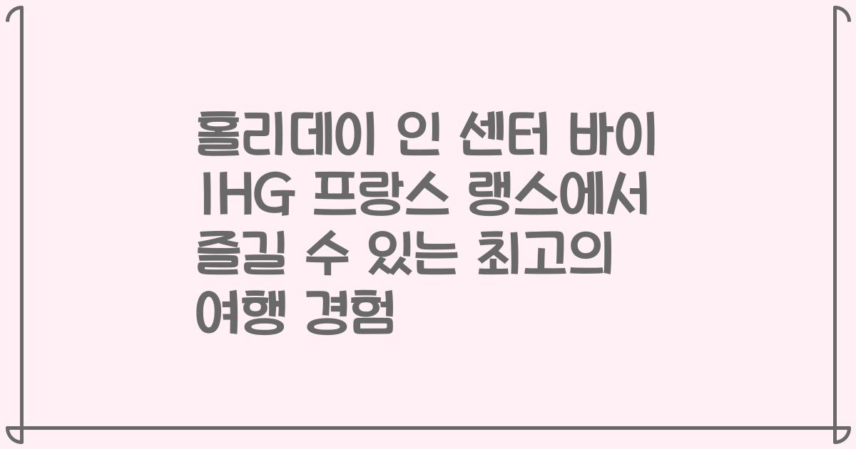 홀리데이 인 센터 바이 IHG 프랑스 랭스에서 즐길 수 있는 최고의 여행 경험