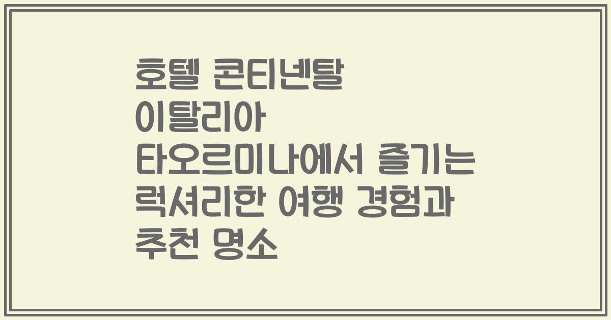 호텔 콘티넨탈 이탈리아 타오르미나에서 즐기는 럭셔리한 여행 경험과 추천 명소