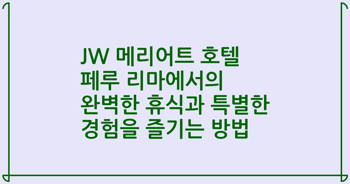 JW 메리어트 호텔 페루 리마에서의 완벽한 휴식과 특별한 경험을 즐기는 방법