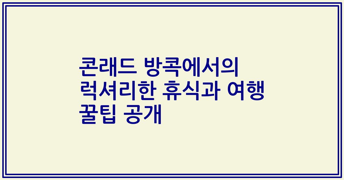 콘래드 방콕에서의 럭셔리한 휴식과 여행 꿀팁 공개