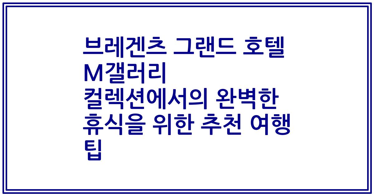 브레겐츠 그랜드 호텔 M갤러리 컬렉션에서의 완벽한 휴식을 위한 추천 여행 팁