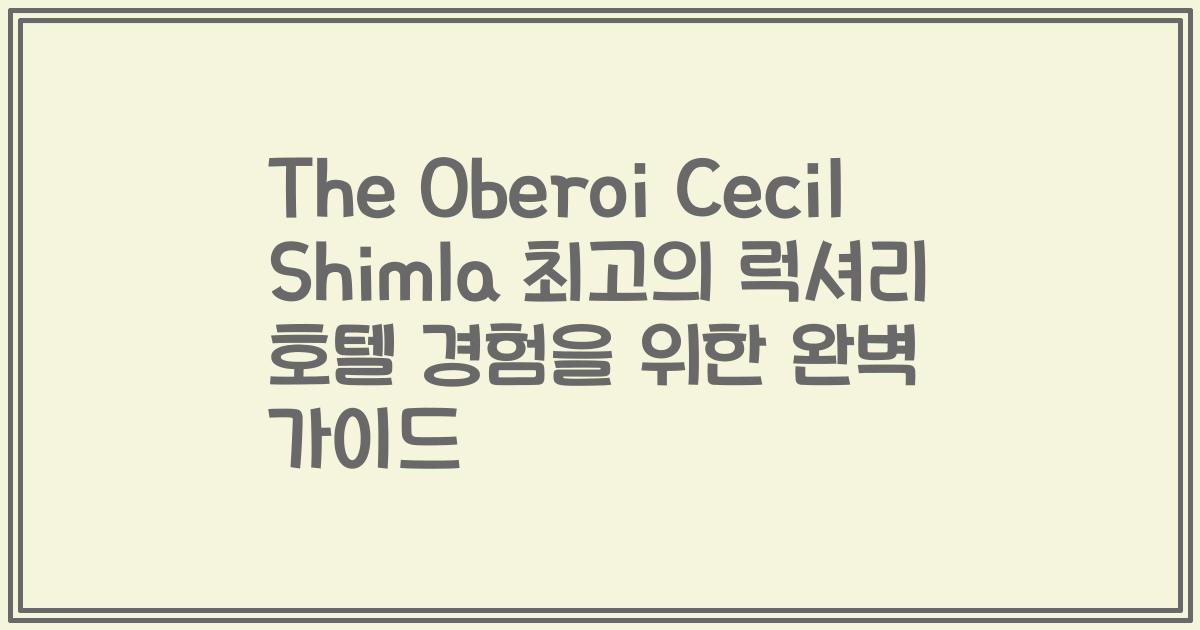 The Oberoi Cecil Shimla 최고의 럭셔리 호텔 경험을 위한 완벽 가이드