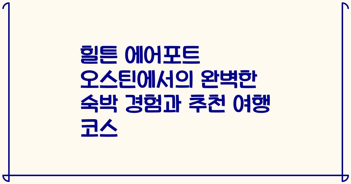 힐튼 에어포트 오스틴에서의 완벽한 숙박 경험과 추천 여행 코스
