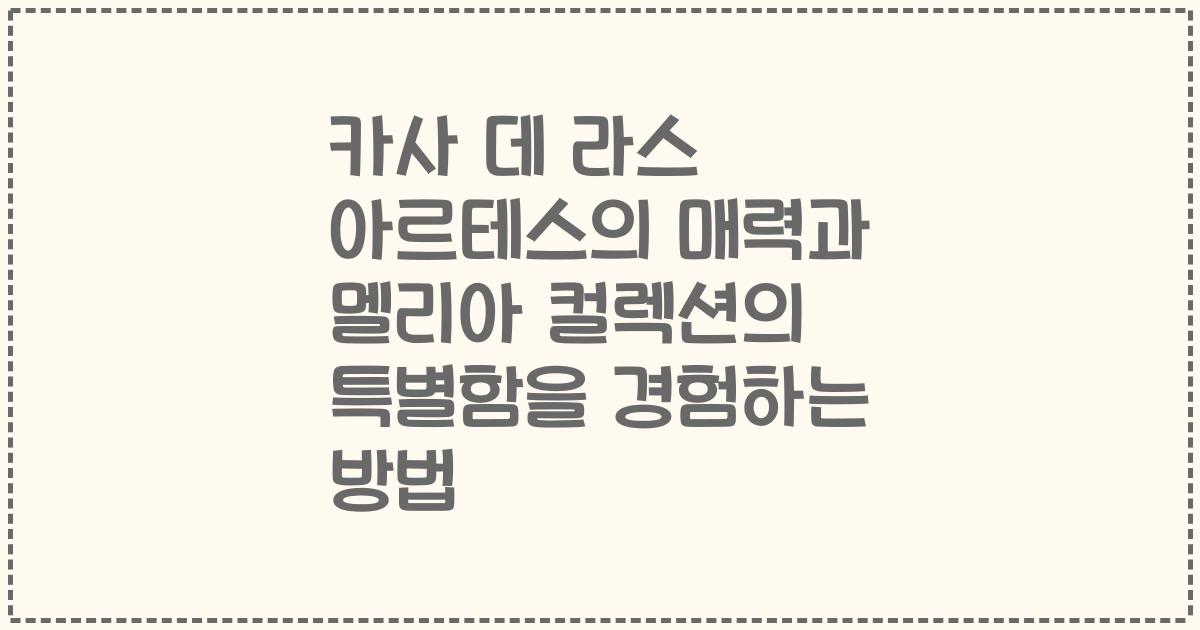 카사 데 라스 아르테스의 매력과 멜리아 컬렉션의 특별함을 경험하는 방법