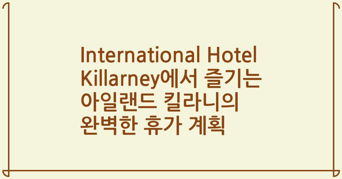 International Hotel Killarney에서 즐기는 아일랜드 킬라니의 완벽한 휴가 계획