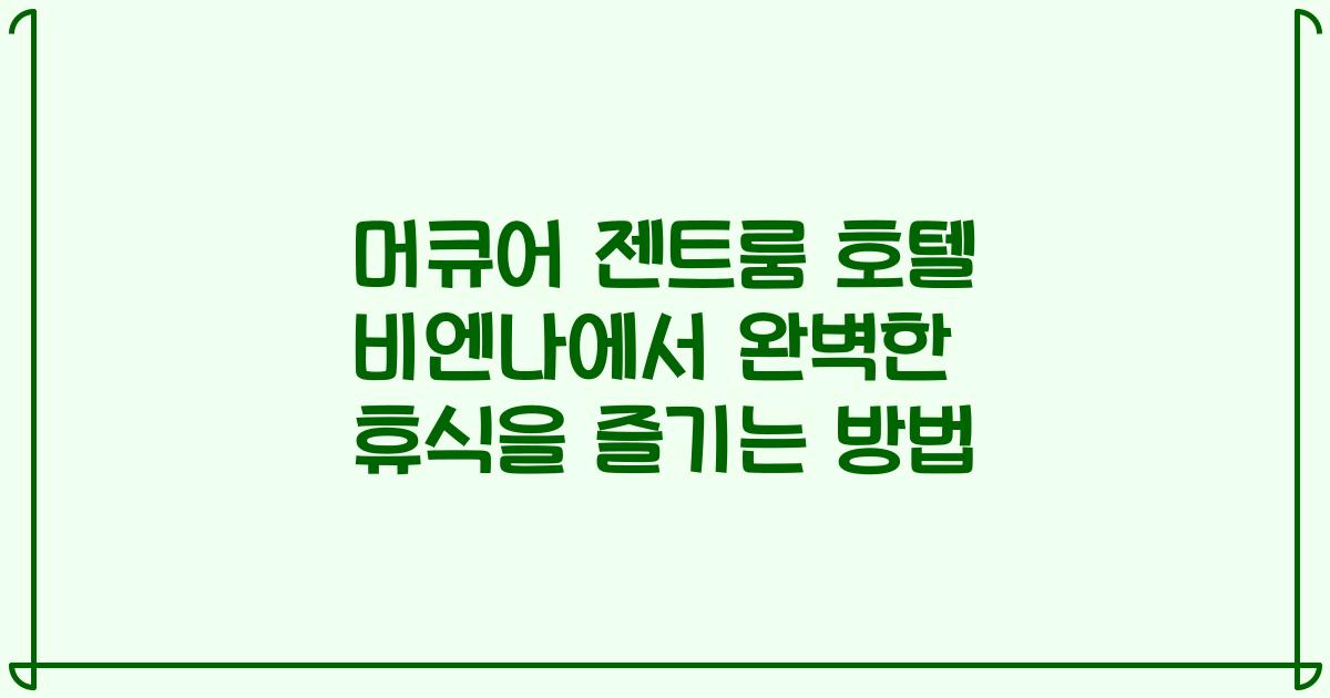 머큐어 젠트룸 호텔 비엔나에서 완벽한 휴식을 즐기는 방법