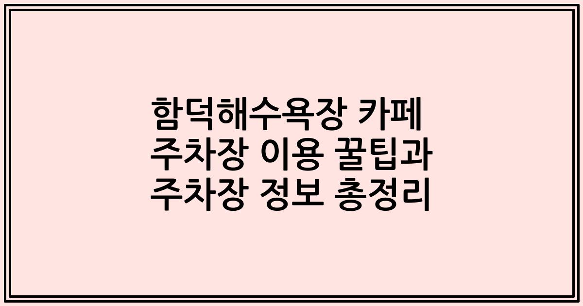 함덕해수욕장 카페 주차장 이용 꿀팁과 주차장 정보 총정리