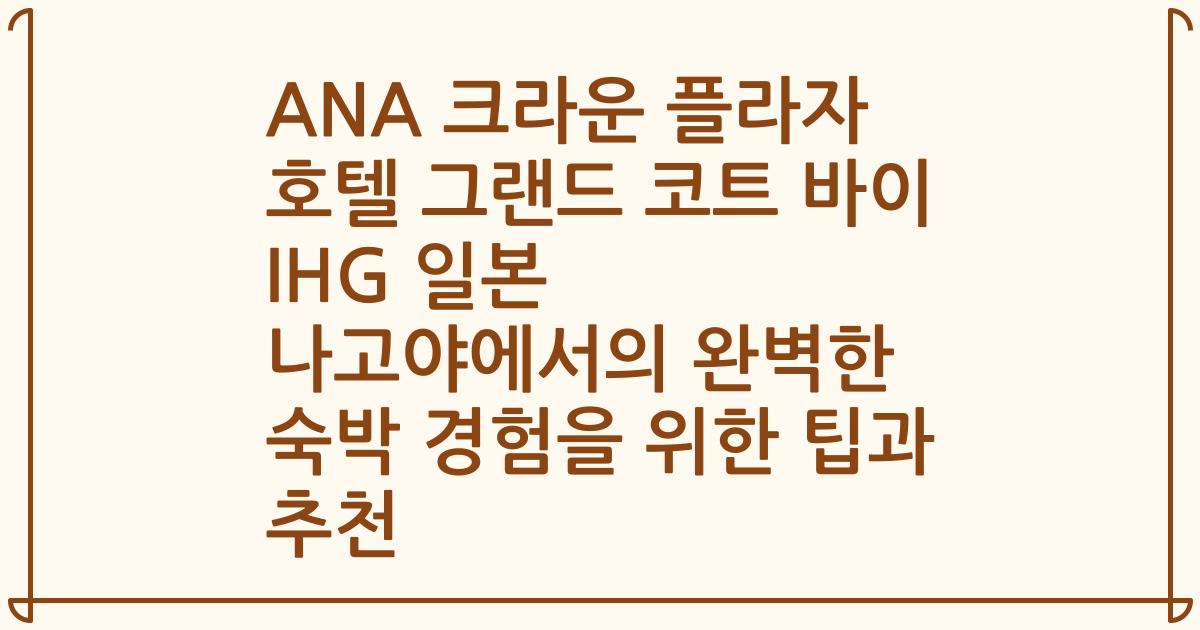 ANA 크라운 플라자 호텔 그랜드 코트 바이 IHG 일본 나고야에서의 완벽한 숙박 경험을 위한 팁과 추천