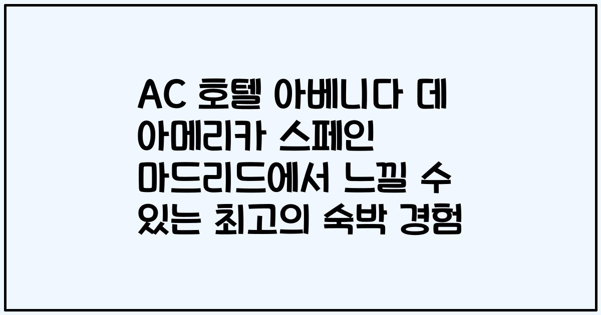 AC 호텔 아베니다 데 아메리카 스페인 마드리드에서 느낄 수 있는 최고의 숙박 경험