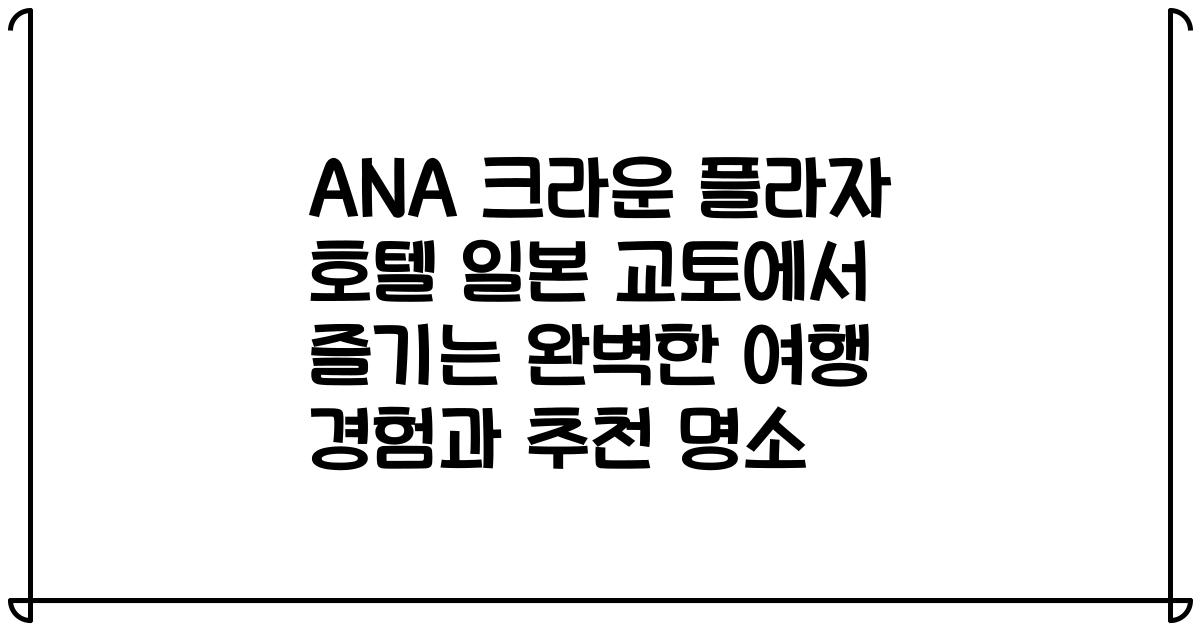 ANA 크라운 플라자 호텔 일본 교토에서 즐기는 완벽한 여행 경험과 추천 명소