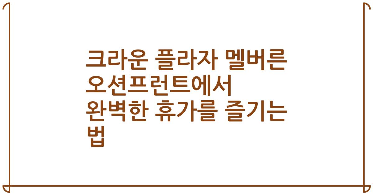 크라운 플라자 멜버른 오션프런트에서 완벽한 휴가를 즐기는 법