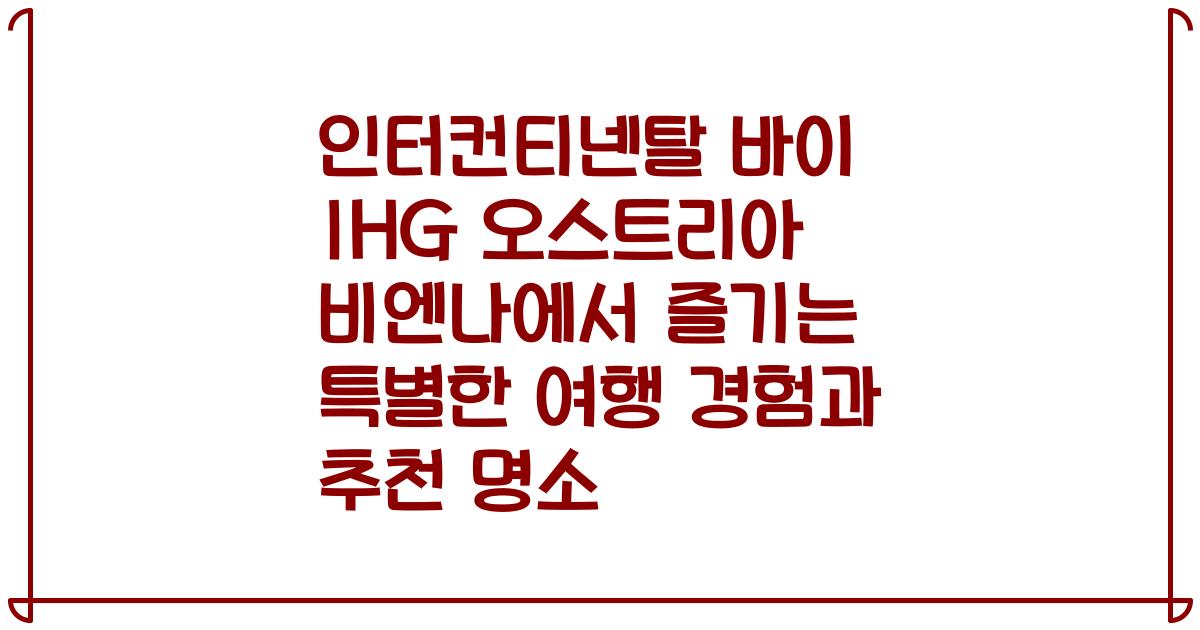 인터컨티넨탈 바이 IHG 오스트리아 비엔나에서 즐기는 특별한 여행 경험과 추천 명소