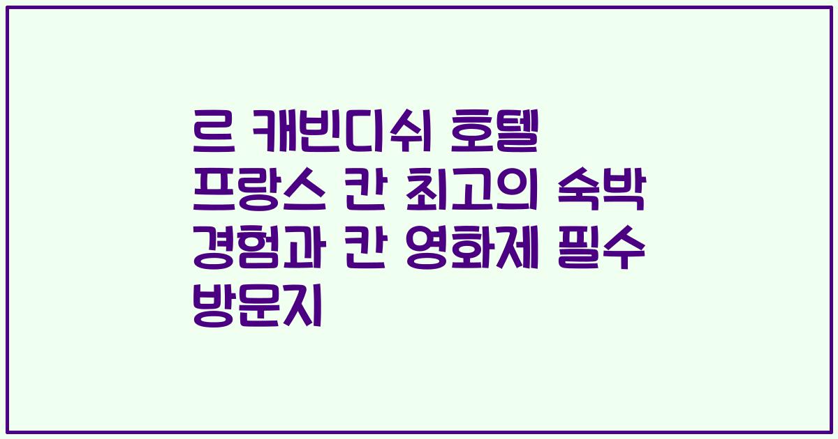 르 캐빈디쉬 호텔 프랑스 칸 최고의 숙박 경험과 칸 영화제 필수 방문지