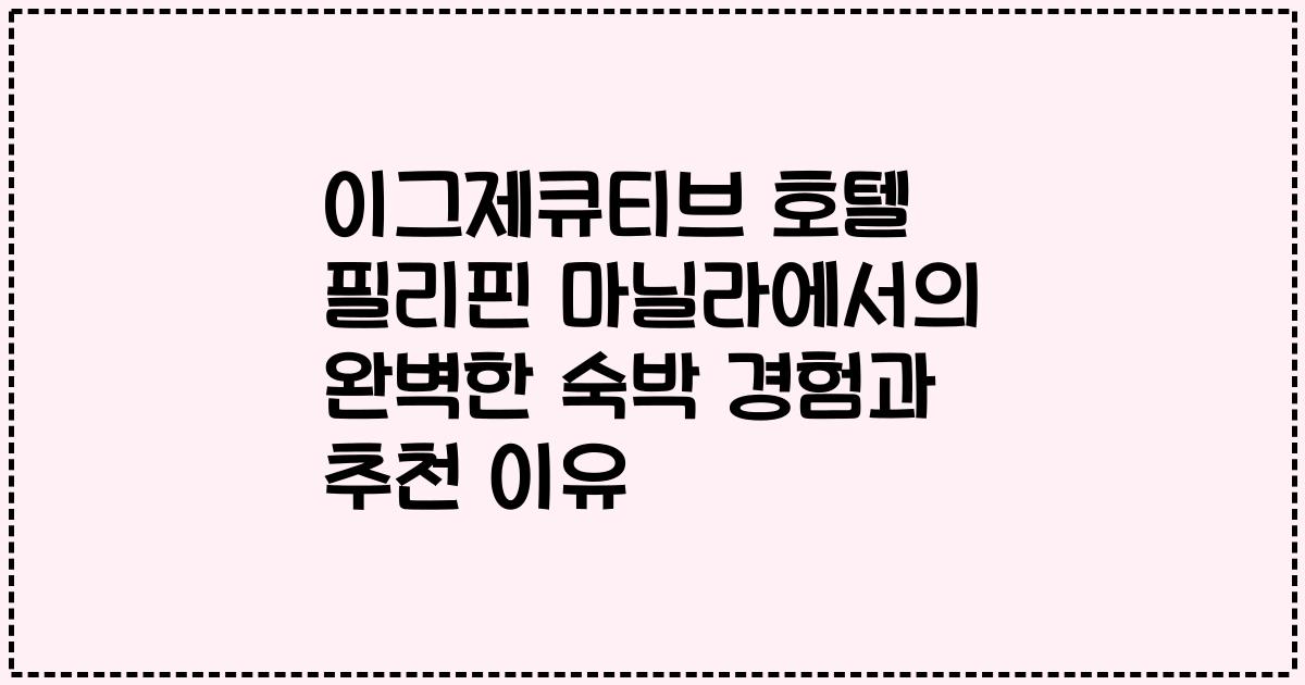 이그제큐티브 호텔 필리핀 마닐라에서의 완벽한 숙박 경험과 추천 이유