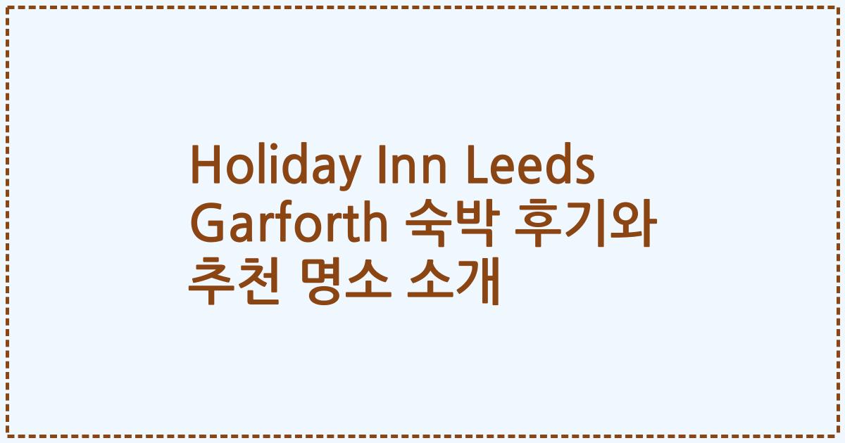 Holiday Inn Leeds Garforth 숙박 후기와 추천 명소 소개
