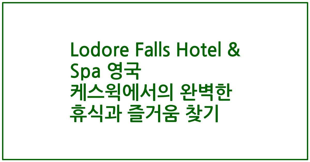 Lodore Falls Hotel & Spa 영국 케스윅에서의 완벽한 휴식과 즐거움 찾기