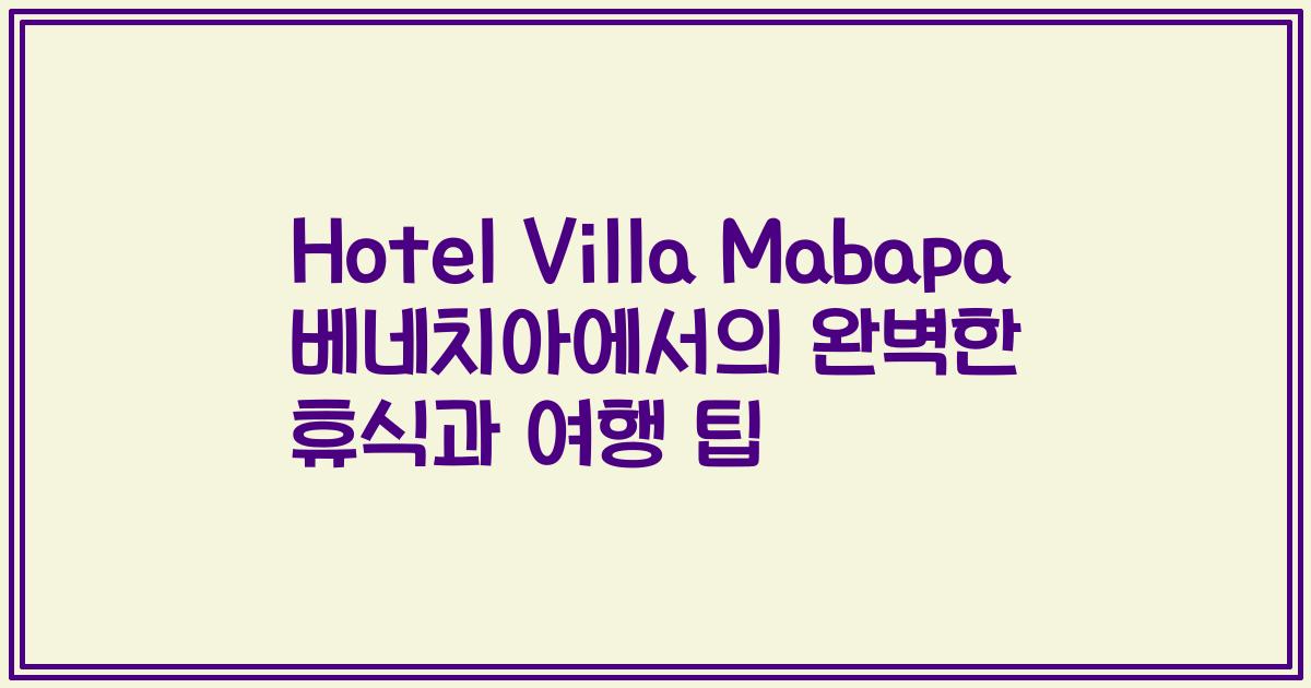 Hotel Villa Mabapa 베네치아에서의 완벽한 휴식과 여행 팁