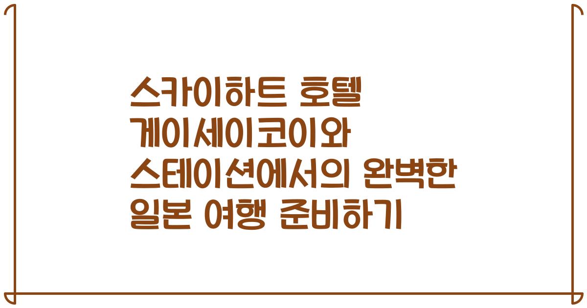 스카이하트 호텔 게이세이코이와 스테이션에서의 완벽한 일본 여행 준비하기