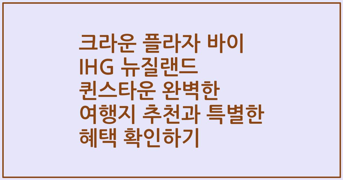 크라운 플라자 바이 IHG 뉴질랜드 퀸스타운 완벽한 여행지 추천과 특별한 혜택 확인하기