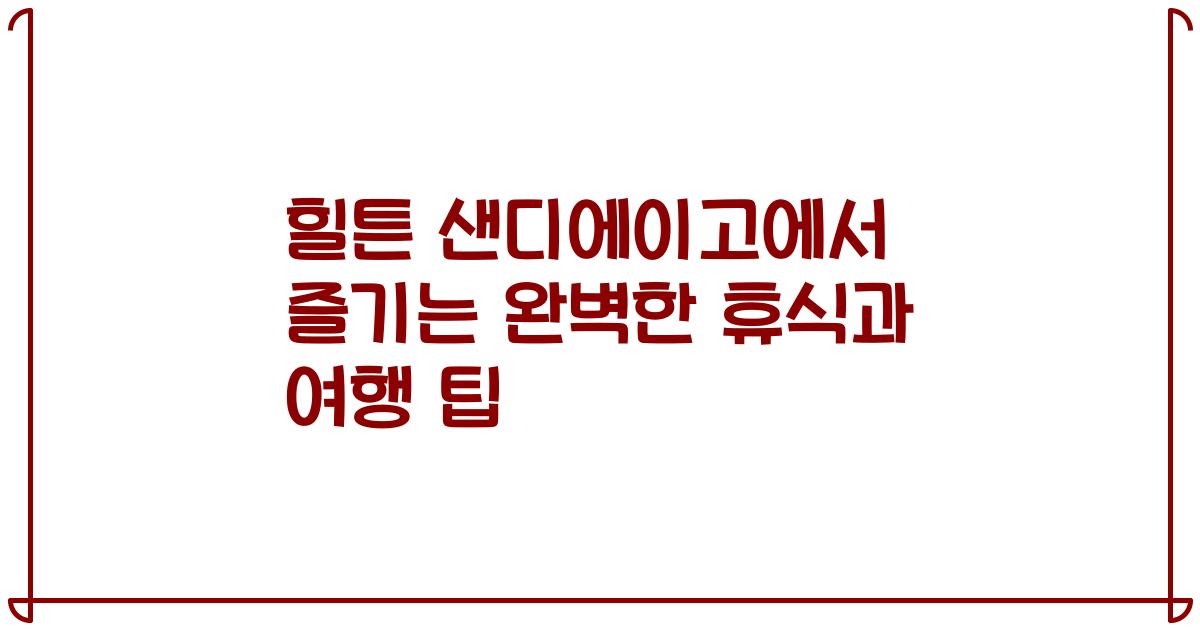 힐튼 샌디에이고에서 즐기는 완벽한 휴식과 여행 팁