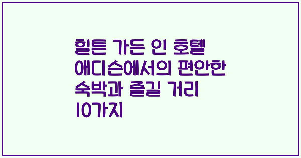 힐튼 가든 인 호텔 애디슨에서의 편안한 숙박과 즐길 거리 10가지