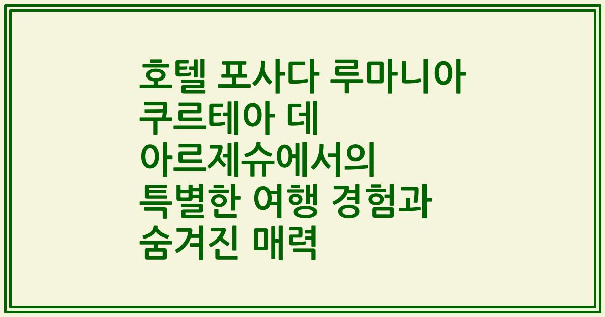 호텔 포사다 루마니아 쿠르테아 데 아르제슈에서의 특별한 여행 경험과 숨겨진 매력
