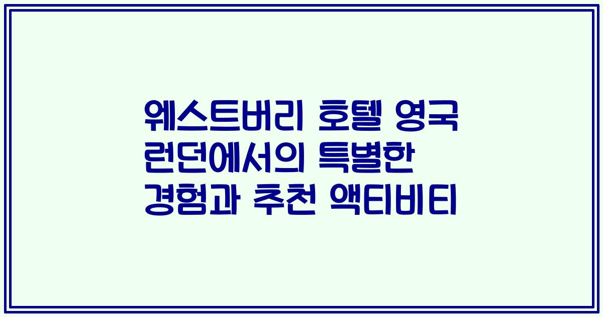 웨스트버리 호텔 영국 런던에서의 특별한 경험과 추천 액티비티