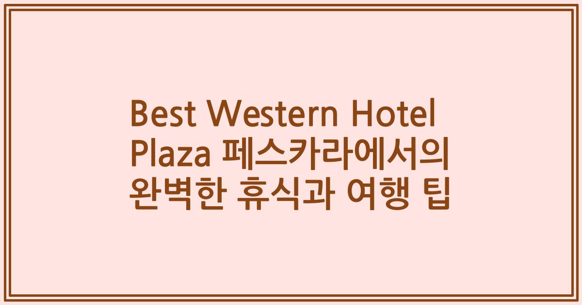 Best Western Hotel Plaza 페스카라에서의 완벽한 휴식과 여행 팁