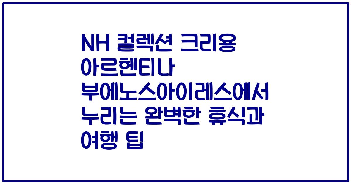 NH 컬렉션 크리용 아르헨티나 부에노스아이레스에서 누리는 완벽한 휴식과 여행 팁