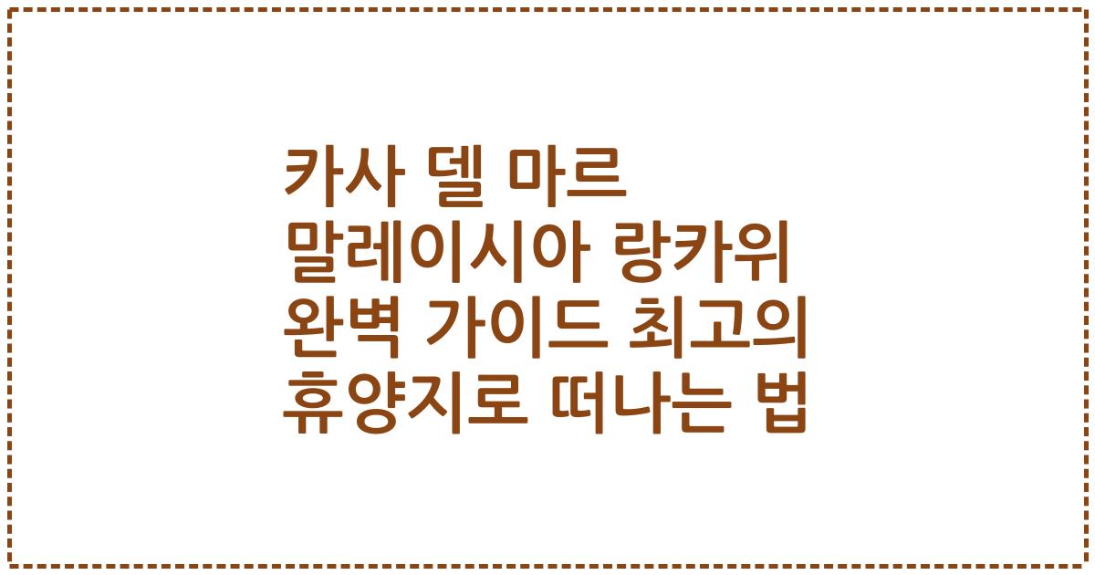 카사 델 마르 말레이시아 랑카위 완벽 가이드 최고의 휴양지로 떠나는 법