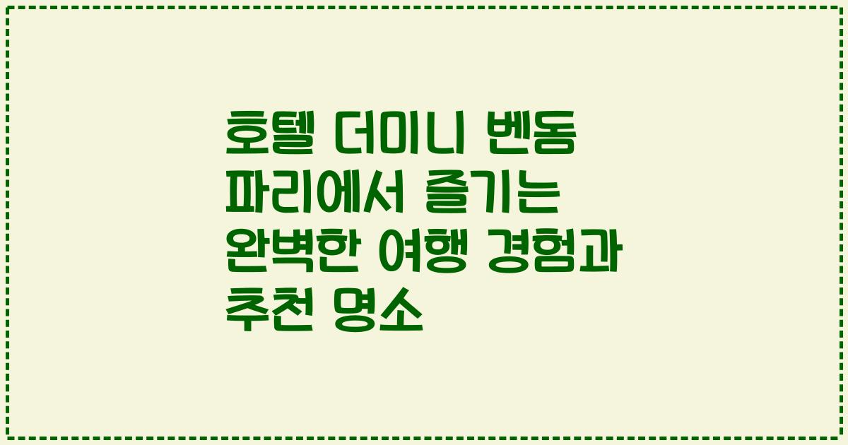 호텔 더미니 벤돔 파리에서 즐기는 완벽한 여행 경험과 추천 명소