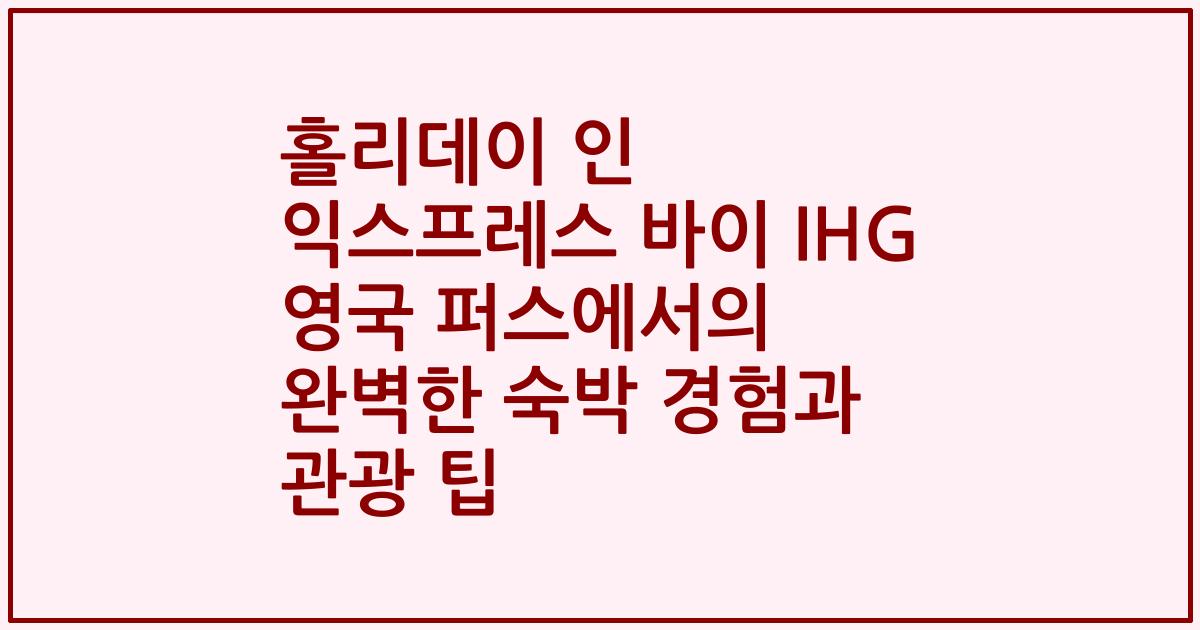 홀리데이 인 익스프레스 바이 IHG 영국 퍼스에서의 완벽한 숙박 경험과 관광 팁