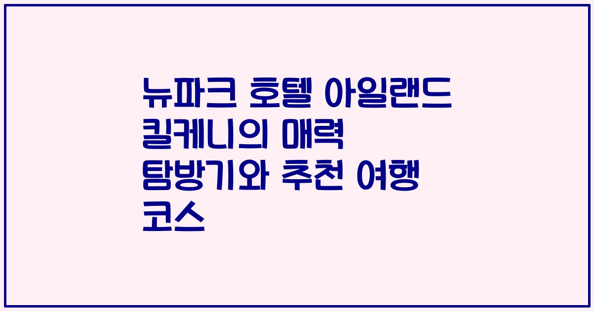 뉴파크 호텔 아일랜드 킬케니의 매력 탐방기와 추천 여행 코스