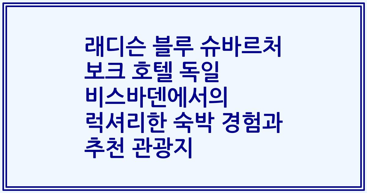 래디슨 블루 슈바르처 보크 호텔 독일 비스바덴에서의 럭셔리한 숙박 경험과 추천 관광지