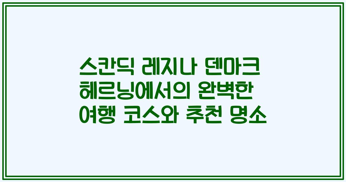 스칸딕 레지나 덴마크 헤르닝에서의 완벽한 여행 코스와 추천 명소