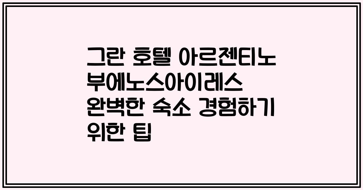 그란 호텔 아르젠티노 부에노스아이레스 완벽한 숙소 경험하기 위한 팁